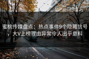 蜜桃传媒盘点：热点事件9个隐藏信号，大V上榜理由异常令人出乎意料