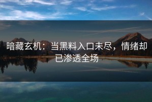 暗藏玄机：当黑料入口未尽，情绪却已渗透全场