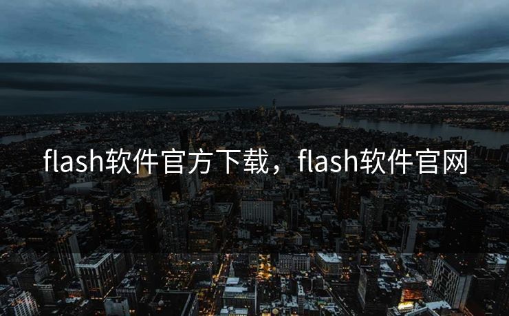flash软件官方下载,flash软件官网 flash软件官方下载,flash软件官网