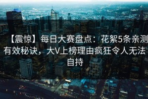 【震惊】每日大赛盘点：花絮5条亲测有效秘诀，大V上榜理由疯狂令人无法自持