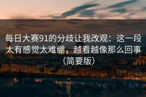 每日大赛91的分歧让我改观：这一段太有感觉太难绷，越看越像那么回事（简要版）