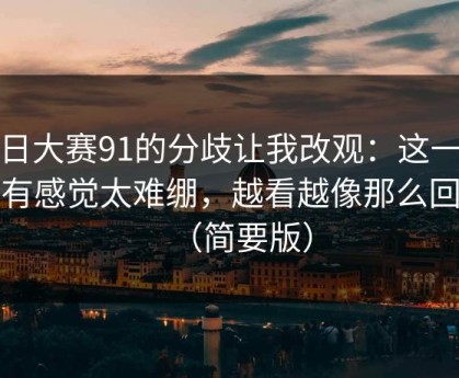 每日大赛91的分歧让我改观：这一段太有感觉太难绷，越看越像那么回事（简要版）