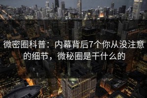 微密圈科普：内幕背后7个你从没注意的细节，微秘圈是干什么的