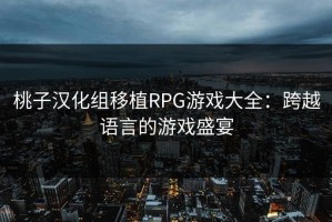 桃子汉化组移植RPG游戏大全：跨越语言的游戏盛宴
