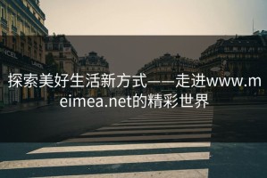 探索美好生活新方式——走进www.meimea.net的精彩世界
