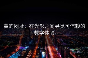 黄的网址：在光影之间寻觅可信赖的数字体验