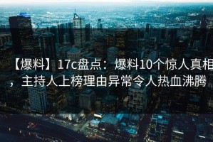 【爆料】17c盘点：爆料10个惊人真相，主持人上榜理由异常令人热血沸腾