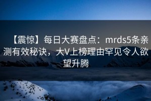 【震惊】每日大赛盘点：mrds5条亲测有效秘诀，大V上榜理由罕见令人欲望升腾