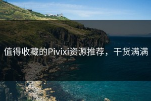 值得收藏的Pivixi资源推荐，干货满满