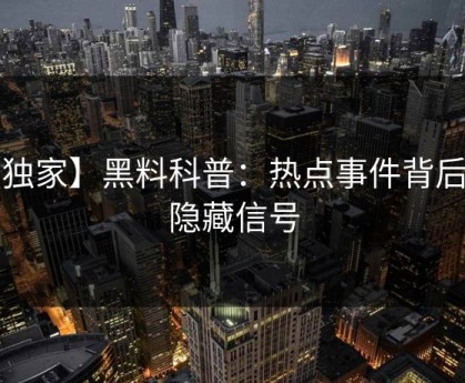 【独家】黑料科普：热点事件背后9个隐藏信号