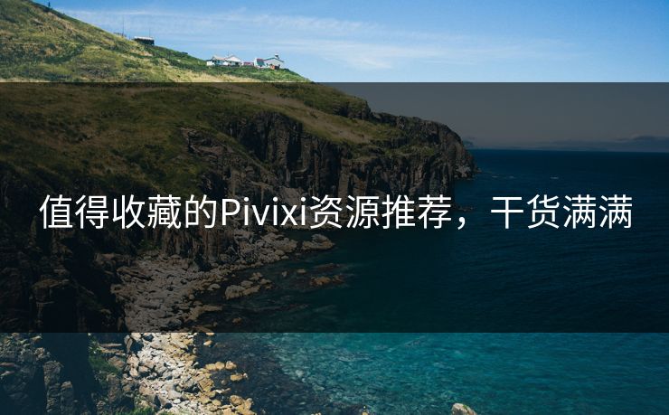 值得收藏的Pivixi资源推荐，干货满满
