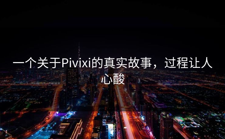 一个关于Pivixi的真实故事，过程让人心酸