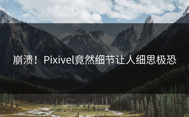 崩溃！Pixivel竟然细节让人细思极恐