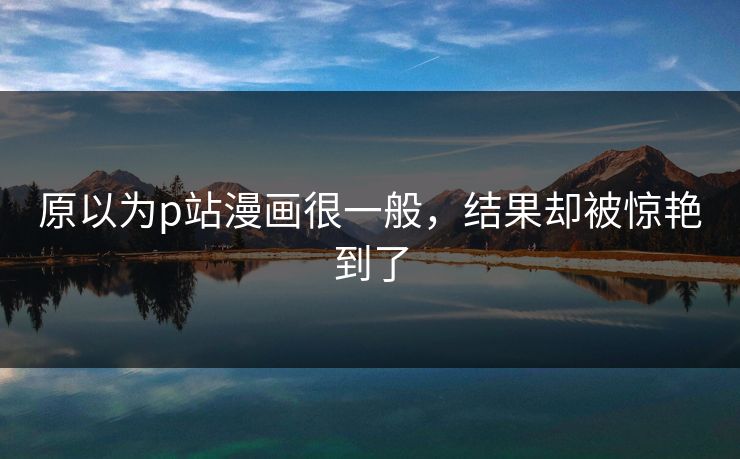 原以为p站漫画很一般，结果却被惊艳到了