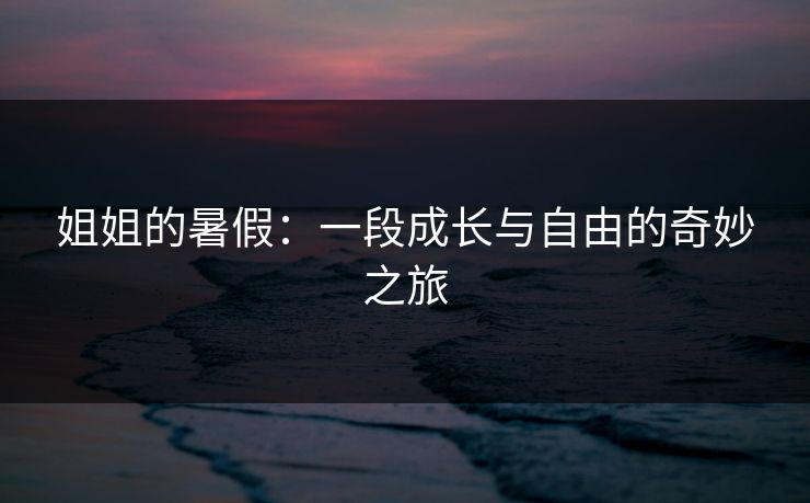 姐姐的暑假：一段成长与自由的奇妙之旅