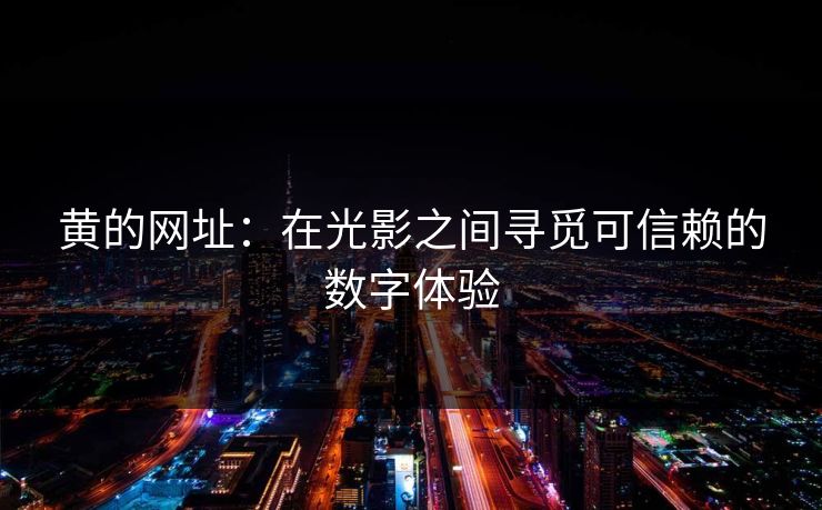 黄的网址：在光影之间寻觅可信赖的数字体验