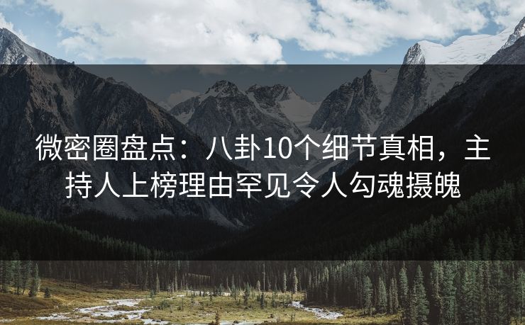 微密圈盘点:八卦10个细节真相,主持人上榜理由罕见令人勾魂摄魄 微密圈盘点:八卦10个细节真相,主持人上榜理由罕见令人勾魂摄魄