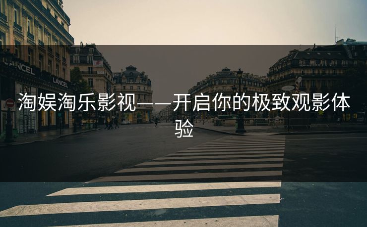 淘娱淘乐影视——开启你的极致观影体验