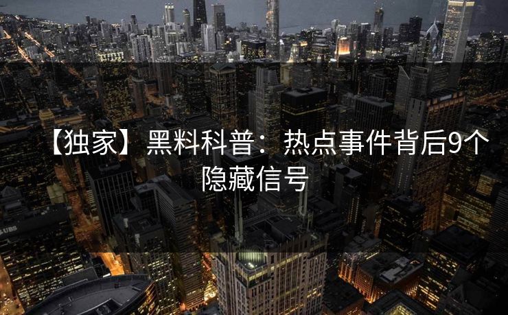 【独家】黑料科普：热点事件背后9个隐藏信号