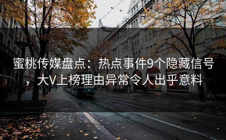 蜜桃传媒盘点：热点事件9个隐藏信号，大V上榜理由异常令人出乎意料