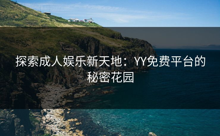 探索成人娱乐新天地：YY免费平台的秘密花园