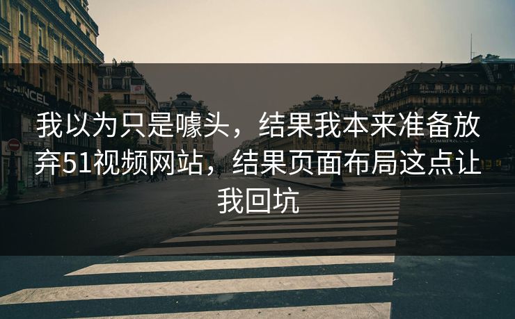 我以为只是噱头,结果我本来准备放弃51视频网站,结果页面布局这点让我回坑 我以为只是噱头,结果我本来准备放弃51视频网站,结果页面布局这点让我回坑
