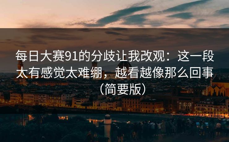 每日大赛91的分歧让我改观：这一段太有感觉太难绷，越看越像那么回事（简要版）